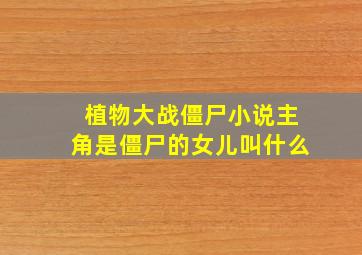 植物大战僵尸小说主角是僵尸的女儿叫什么