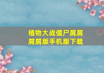 植物大战僵尸屑屑屑屑版手机版下载