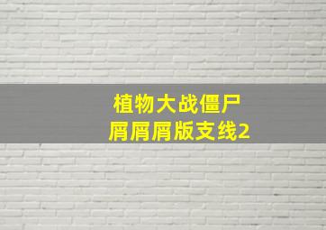 植物大战僵尸屑屑屑版支线2