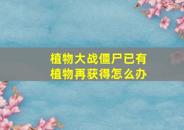 植物大战僵尸已有植物再获得怎么办