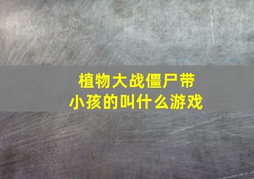 植物大战僵尸带小孩的叫什么游戏