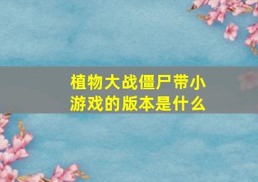 植物大战僵尸带小游戏的版本是什么