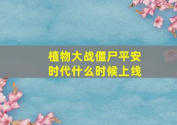 植物大战僵尸平安时代什么时候上线