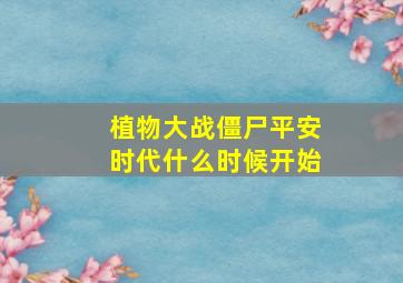 植物大战僵尸平安时代什么时候开始