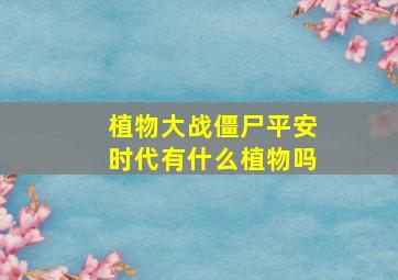 植物大战僵尸平安时代有什么植物吗