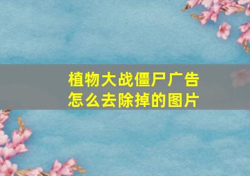 植物大战僵尸广告怎么去除掉的图片