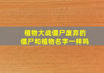 植物大战僵尸废弃的僵尸和植物名字一样吗