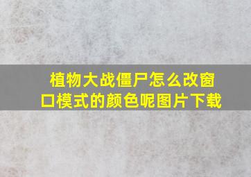 植物大战僵尸怎么改窗口模式的颜色呢图片下载