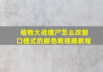 植物大战僵尸怎么改窗口模式的颜色呢视频教程