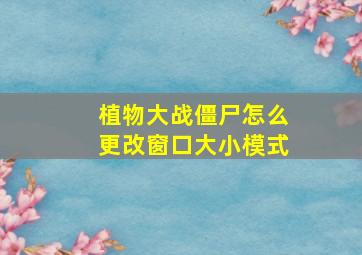 植物大战僵尸怎么更改窗口大小模式