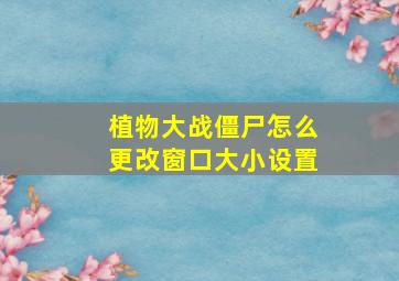 植物大战僵尸怎么更改窗口大小设置