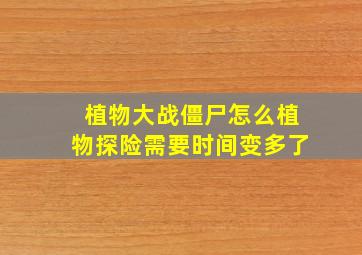 植物大战僵尸怎么植物探险需要时间变多了