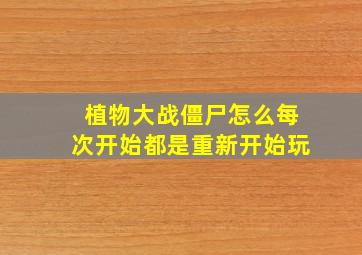 植物大战僵尸怎么每次开始都是重新开始玩