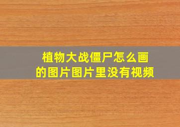 植物大战僵尸怎么画的图片图片里没有视频