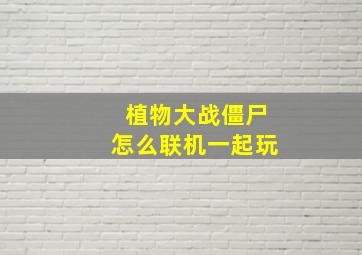 植物大战僵尸怎么联机一起玩