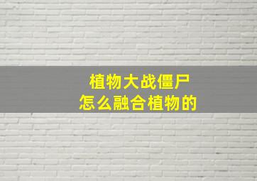 植物大战僵尸怎么融合植物的