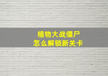 植物大战僵尸怎么解锁新关卡