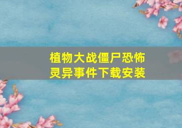 植物大战僵尸恐怖灵异事件下载安装