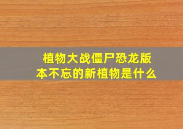 植物大战僵尸恐龙版本不忘的新植物是什么