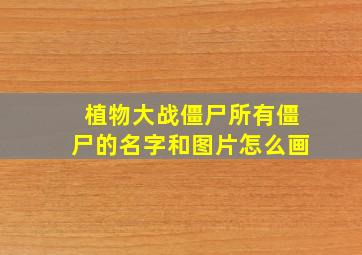 植物大战僵尸所有僵尸的名字和图片怎么画