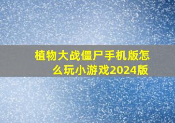 植物大战僵尸手机版怎么玩小游戏2024版