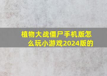 植物大战僵尸手机版怎么玩小游戏2024版的