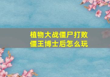 植物大战僵尸打败僵王博士后怎么玩