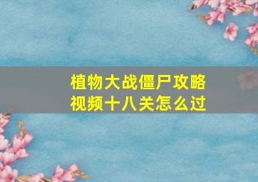 植物大战僵尸攻略视频十八关怎么过