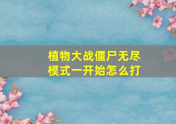 植物大战僵尸无尽模式一开始怎么打