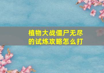 植物大战僵尸无尽的试炼攻略怎么打