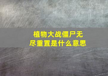 植物大战僵尸无尽重置是什么意思