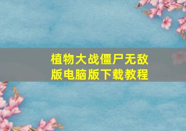 植物大战僵尸无敌版电脑版下载教程