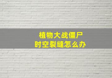 植物大战僵尸时空裂缝怎么办