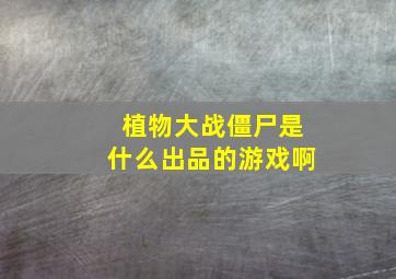 植物大战僵尸是什么出品的游戏啊