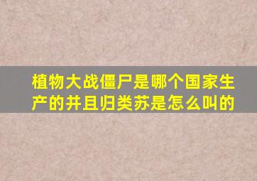 植物大战僵尸是哪个国家生产的并且归类苏是怎么叫的