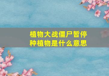 植物大战僵尸暂停种植物是什么意思