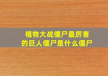 植物大战僵尸最厉害的巨人僵尸是什么僵尸