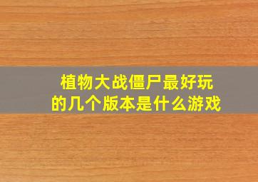 植物大战僵尸最好玩的几个版本是什么游戏