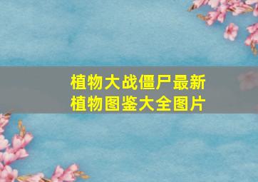 植物大战僵尸最新植物图鉴大全图片