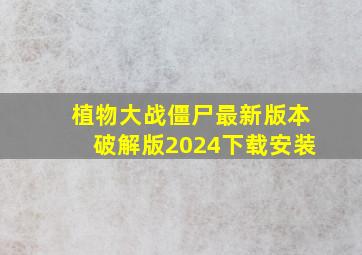 植物大战僵尸最新版本破解版2024下载安装