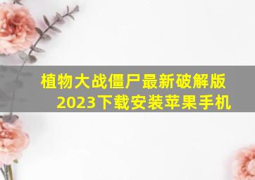 植物大战僵尸最新破解版2023下载安装苹果手机