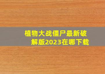 植物大战僵尸最新破解版2023在哪下载