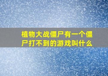 植物大战僵尸有一个僵尸打不到的游戏叫什么