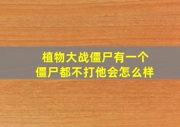 植物大战僵尸有一个僵尸都不打他会怎么样