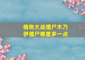 植物大战僵尸木乃伊僵尸哪里多一点