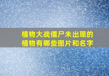 植物大战僵尸未出现的植物有哪些图片和名字