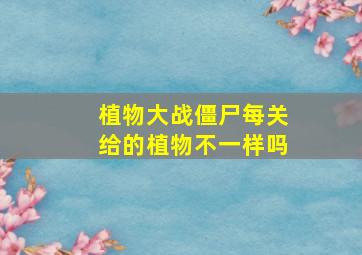 植物大战僵尸每关给的植物不一样吗