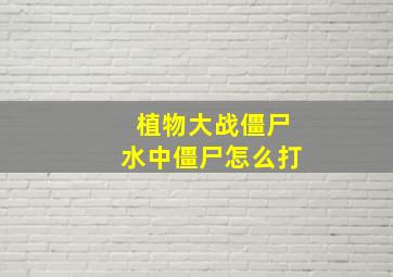 植物大战僵尸水中僵尸怎么打