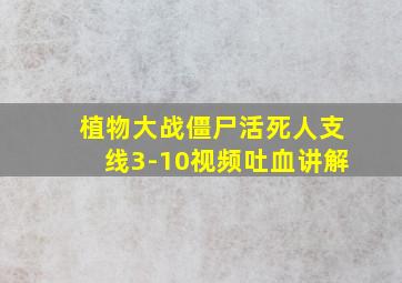 植物大战僵尸活死人支线3-10视频吐血讲解