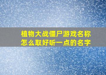 植物大战僵尸游戏名称怎么取好听一点的名字